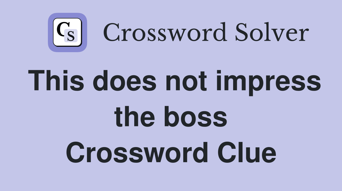 This does not impress the boss Crossword Clue