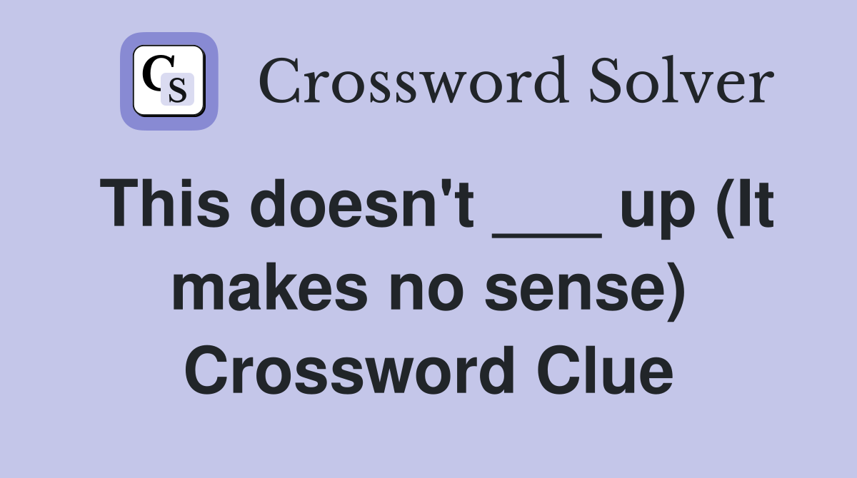 This doesn't ___ up (It makes no sense) Crossword Clue