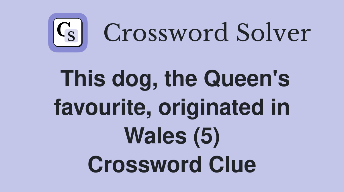 This dog, the Queen's favourite, originated in Wales (5) Crossword Clue
