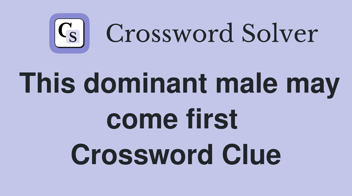 This dominant male may come first  Crossword Clue