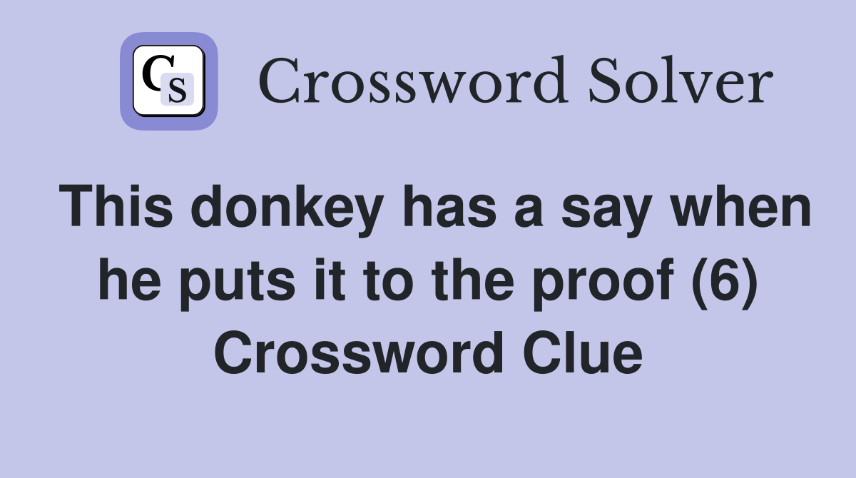 This donkey has a say when he puts it to the proof (6) Crossword Clue