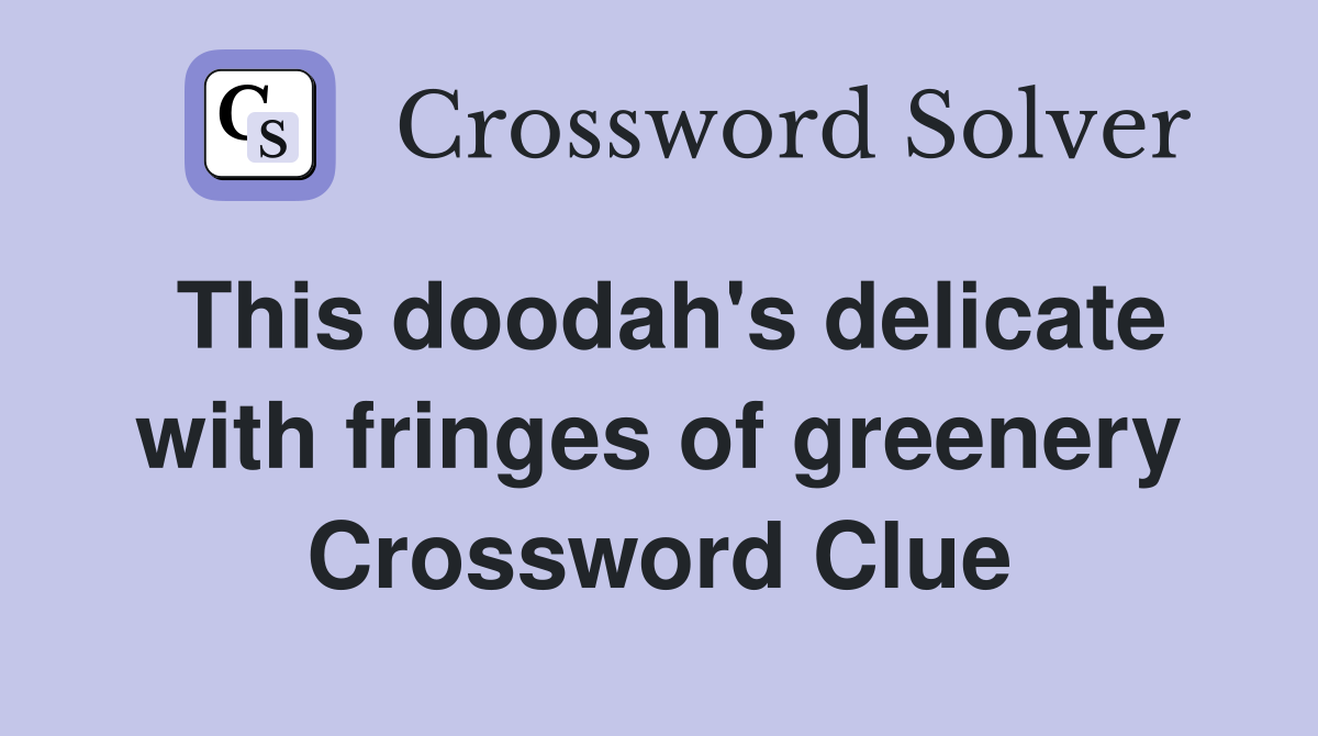 This doodah's delicate with fringes of greenery Crossword Clue