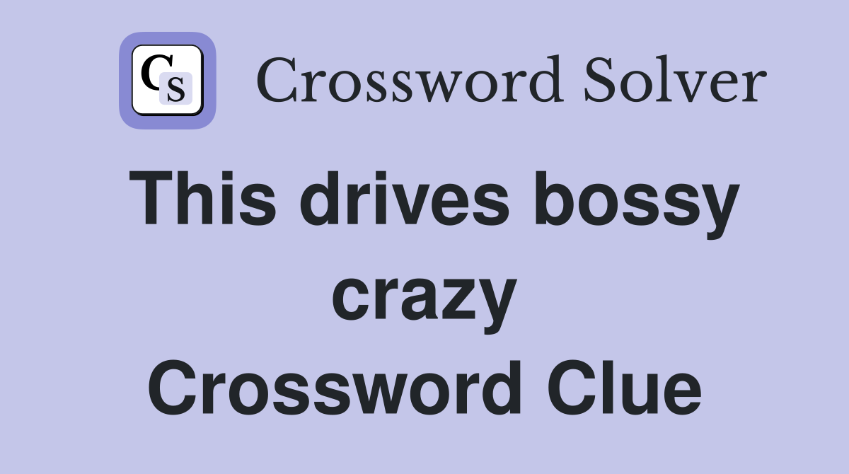 This drives bossy crazy Crossword Clue