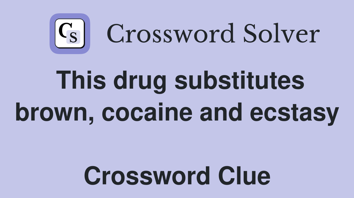 This drug substitutes brown, cocaine and ecstasy  Crossword Clue