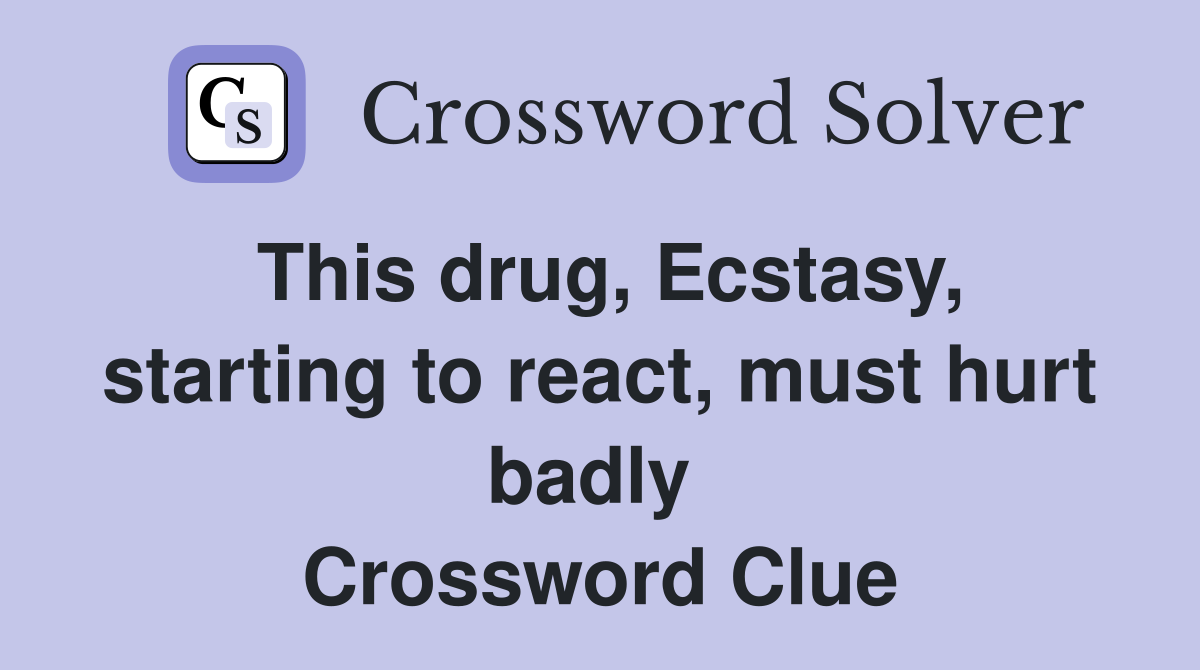 This drug, Ecstasy, starting to react, must hurt badly  Crossword Clue