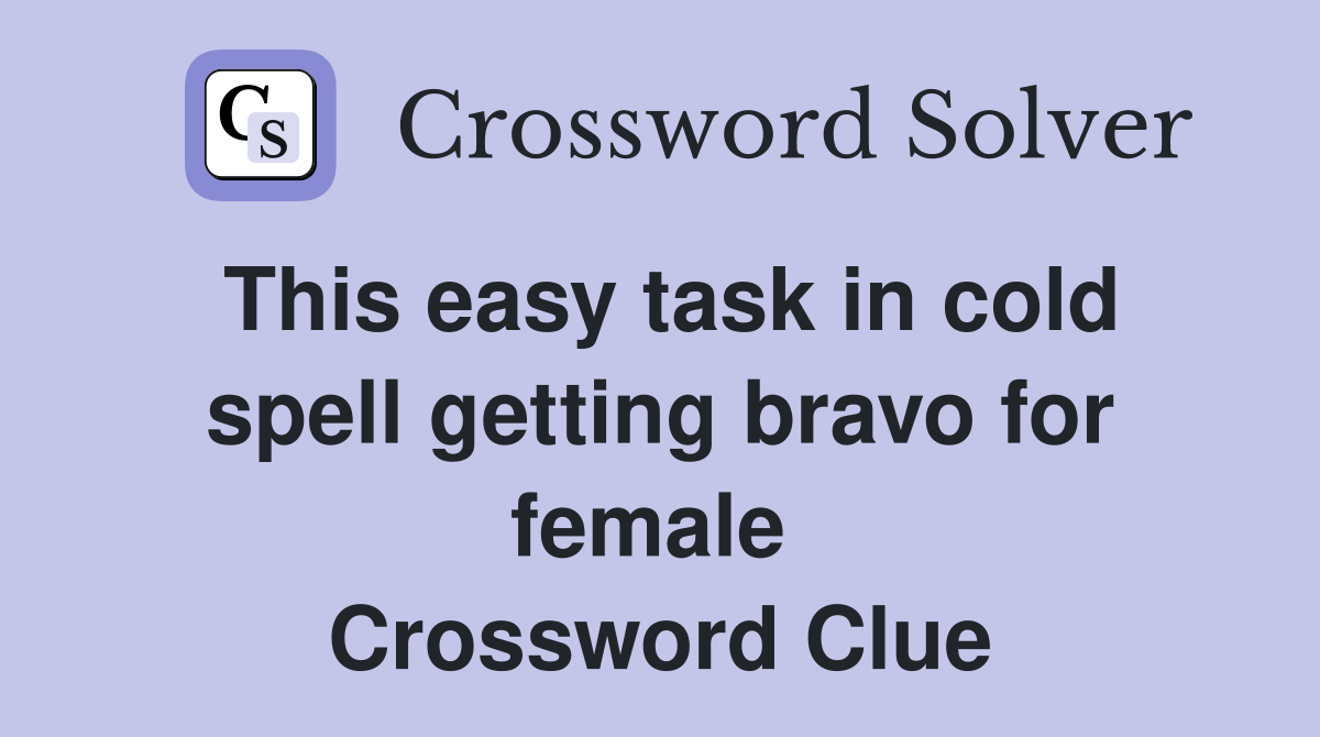 This easy task in cold spell getting bravo for female  Crossword Clue