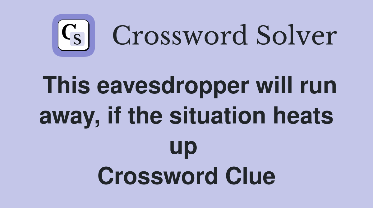 This eavesdropper will run away, if the situation heats up  Crossword Clue