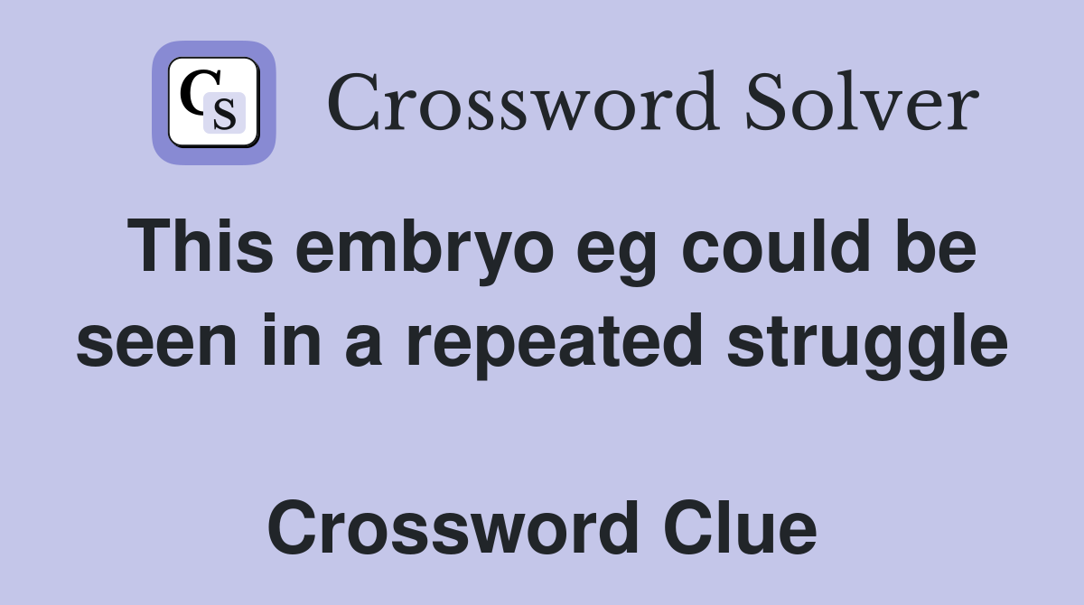 This embryo eg could be seen in a repeated struggle  Crossword Clue