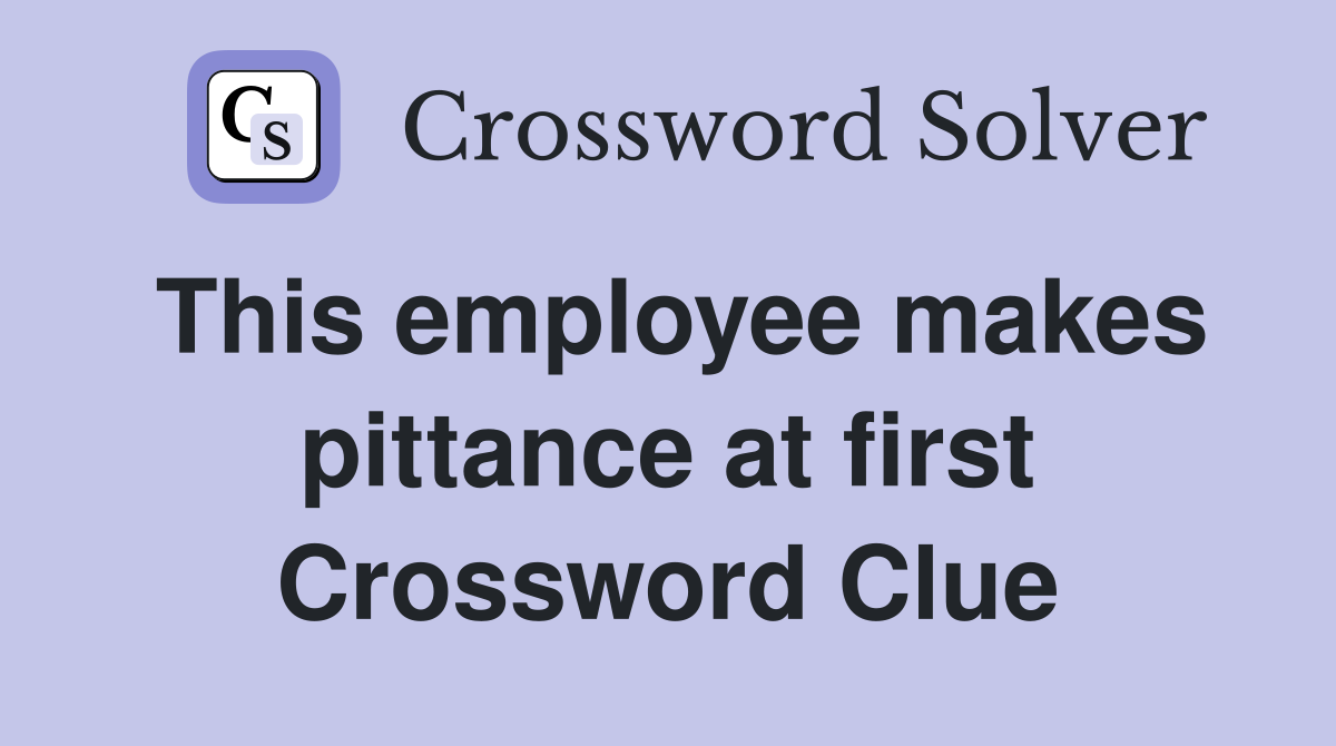This employee makes pittance at first Crossword Clue