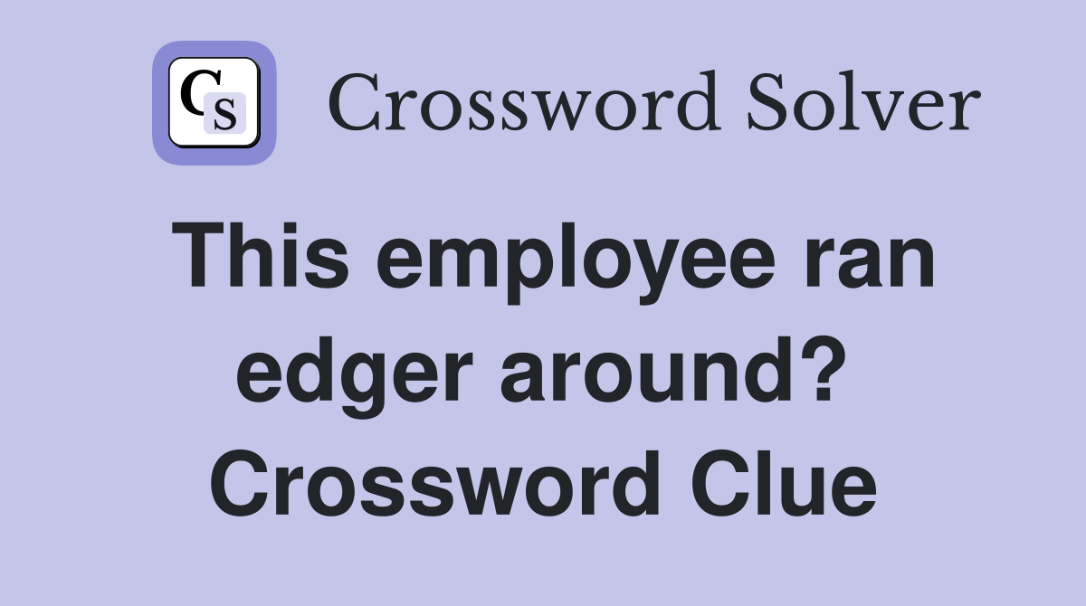 This employee ran edger around? Crossword Clue