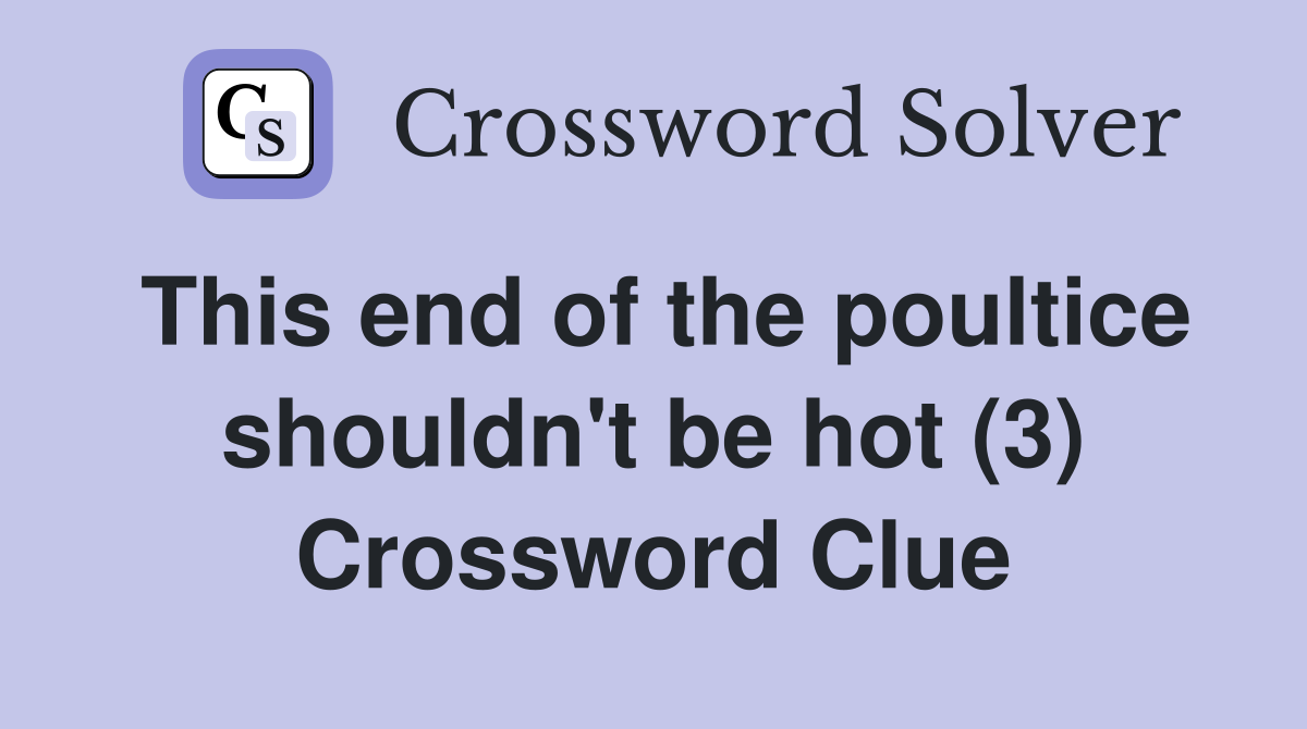 This end of the poultice shouldn't be hot (3) Crossword Clue