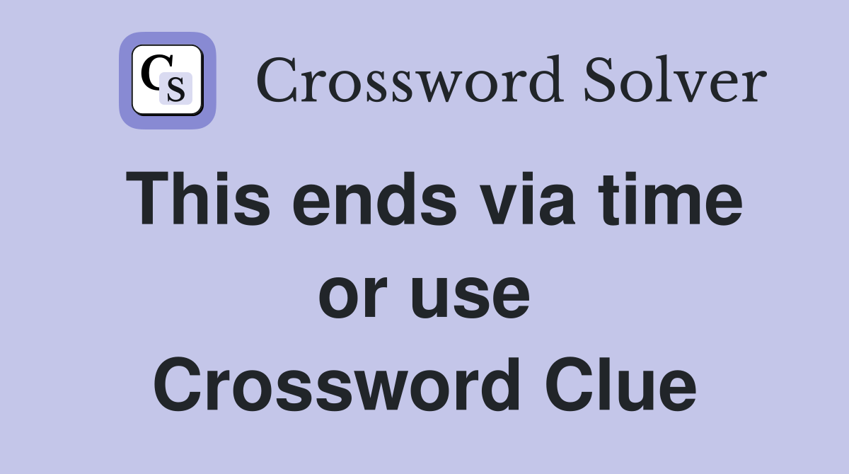 This ends via time or use Crossword Clue