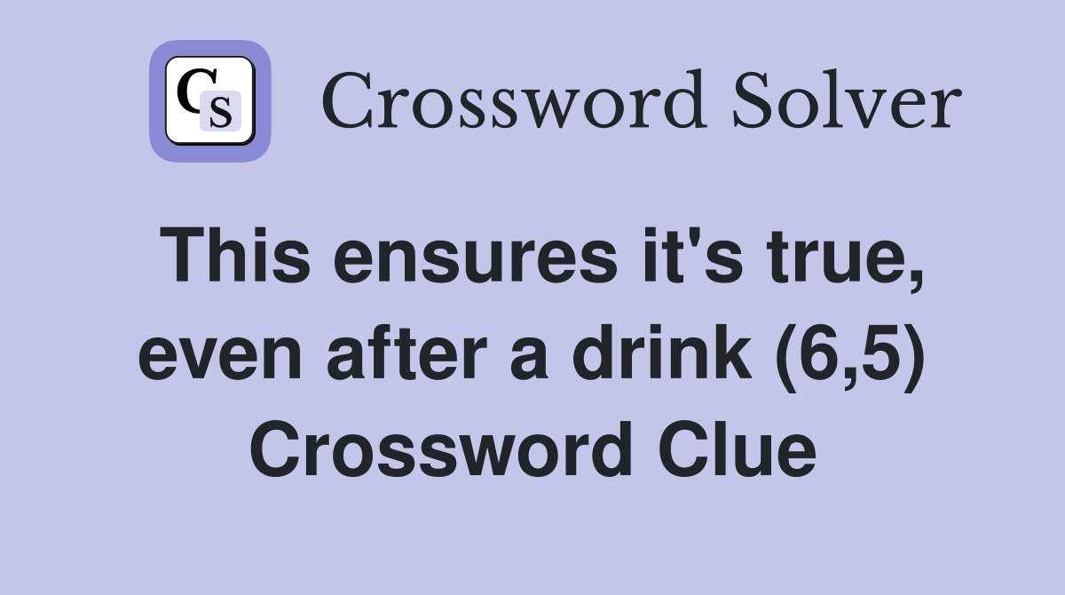 This ensures it's true, even after a drink (6,5) Crossword Clue