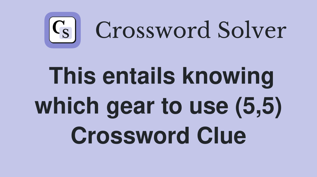 This entails knowing which gear to use (5,5) Crossword Clue
