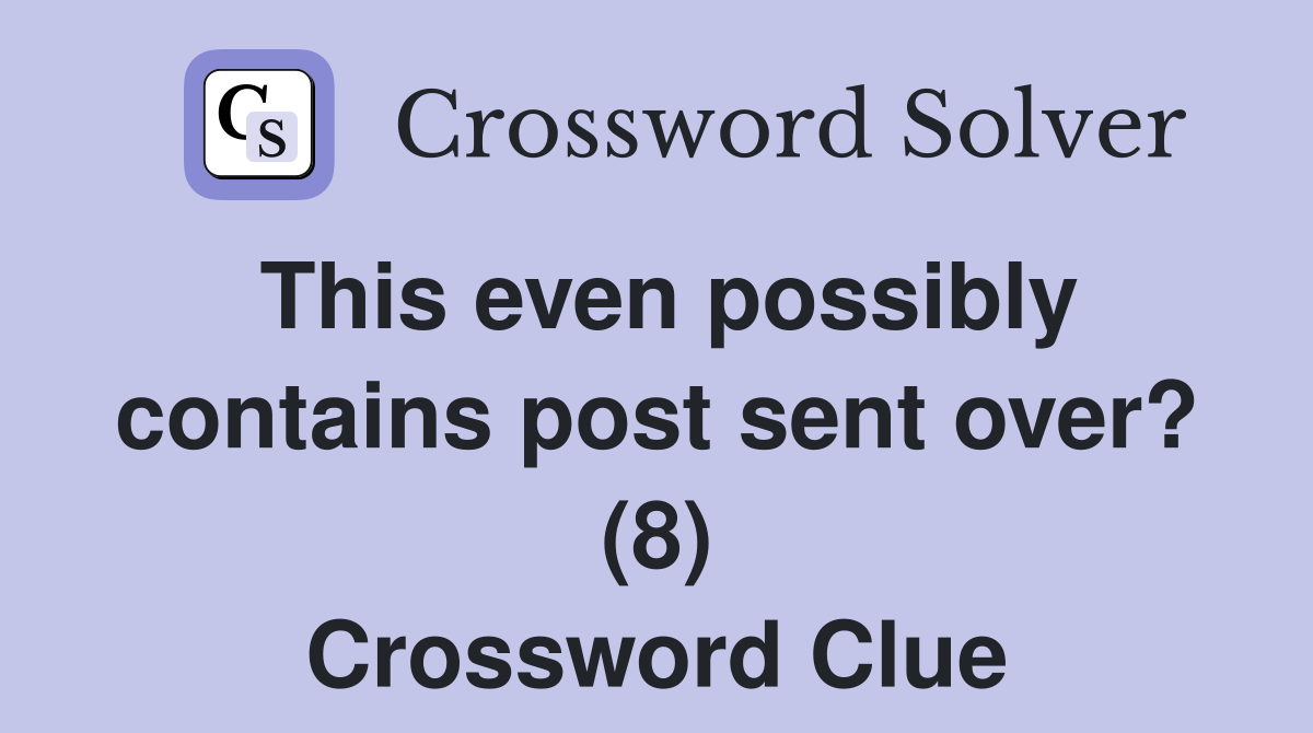 This even possibly contains post sent over? (8) Crossword Clue