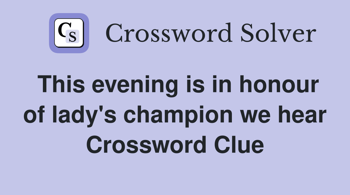 This evening is in honour of lady's champion we hear Crossword Clue