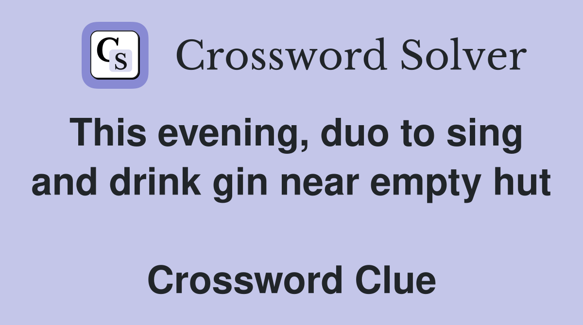 This evening, duo to sing and drink gin near empty hut  Crossword Clue