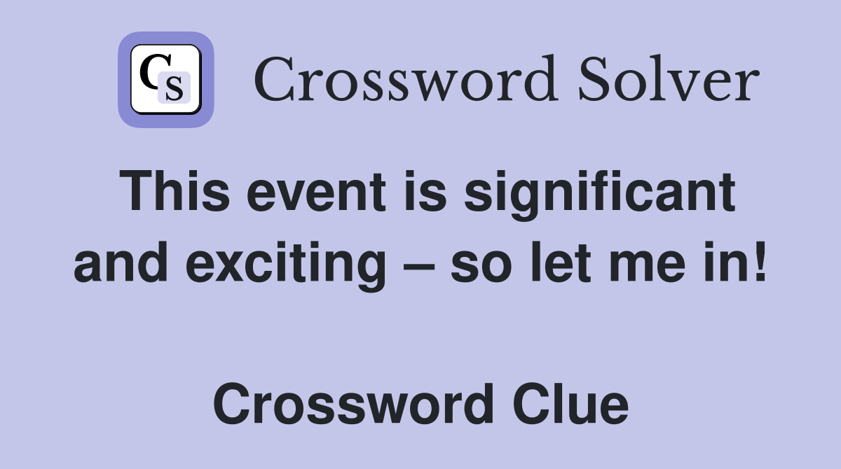 This event is significant and exciting – so let me in!  Crossword Clue