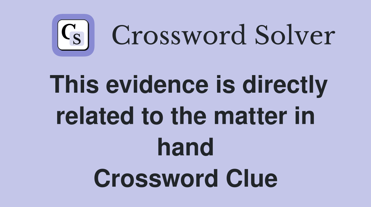 This evidence is directly related to the matter in hand Crossword Clue