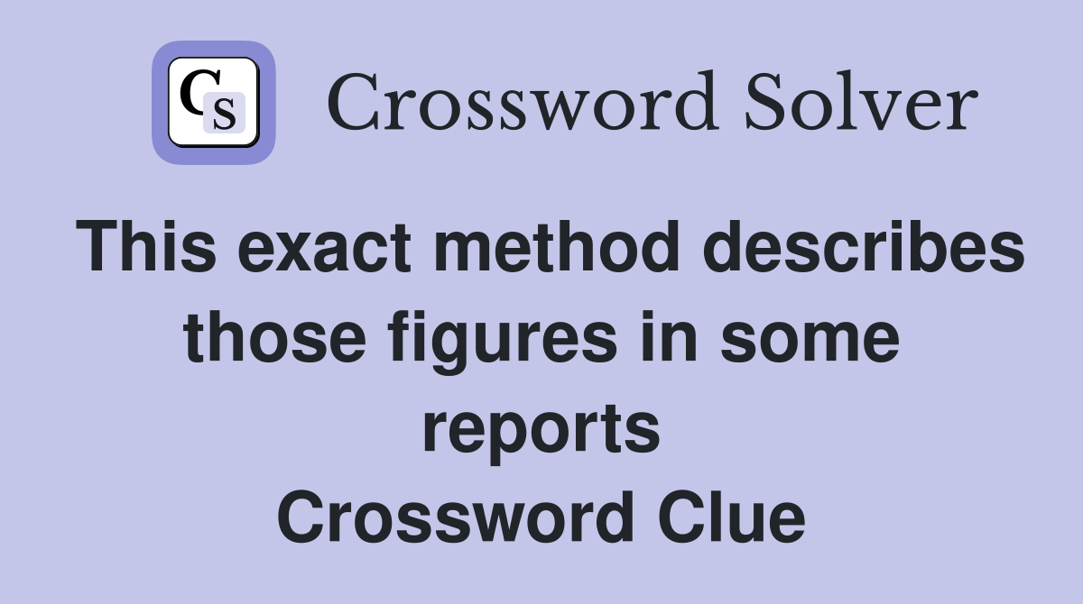 This exact method describes those figures in some reports Crossword Clue