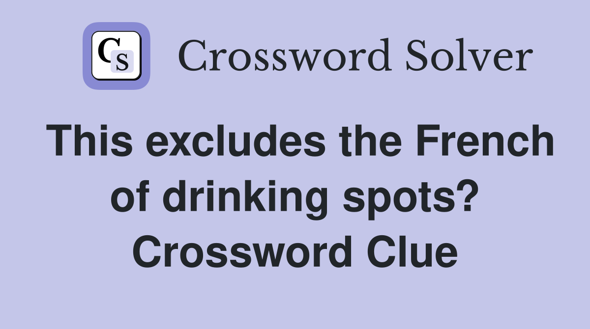This excludes the French of drinking spots? Crossword Clue
