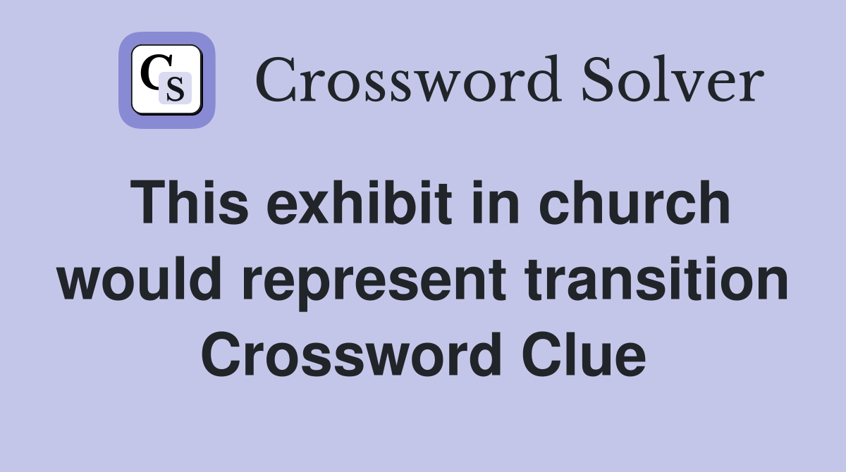 This exhibit in church would represent transition Crossword Clue