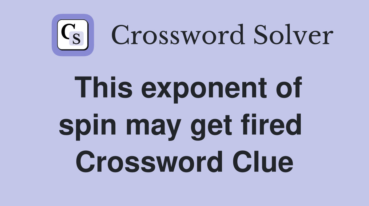 This exponent of spin may get fired  Crossword Clue