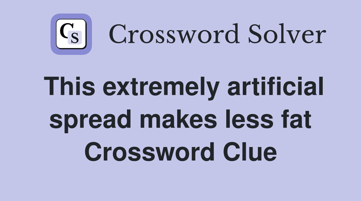 This extremely artificial spread makes less fat Crossword Clue