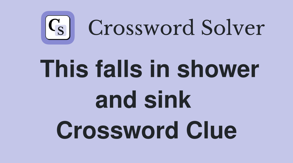 This falls in shower and sink  Crossword Clue
