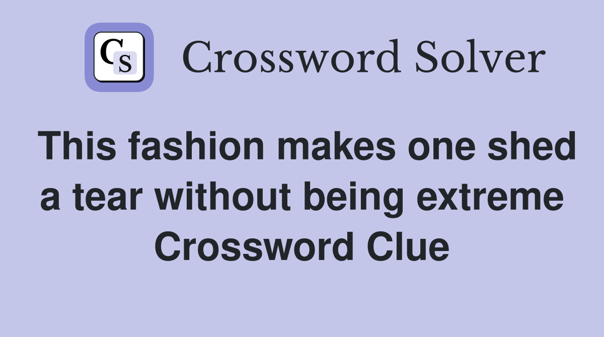 This fashion makes one shed a tear without being extreme Crossword Clue