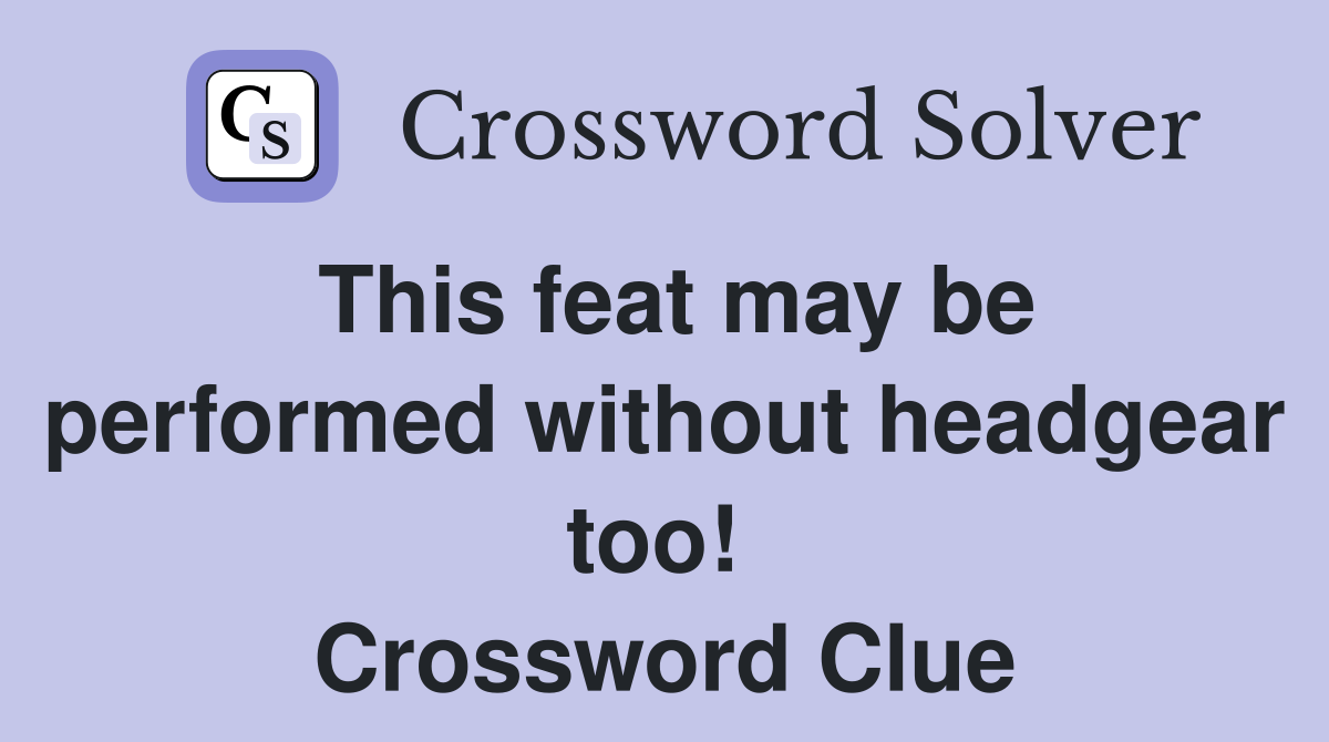 This feat may be performed without headgear too!  Crossword Clue