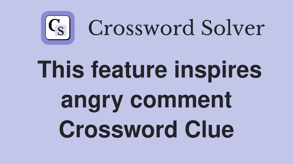 This feature inspires angry comment Crossword Clue