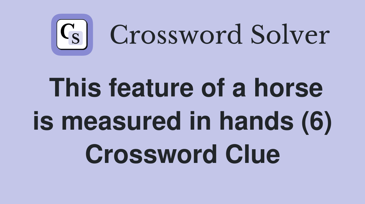 This feature of a horse is measured in hands (6) Crossword Clue