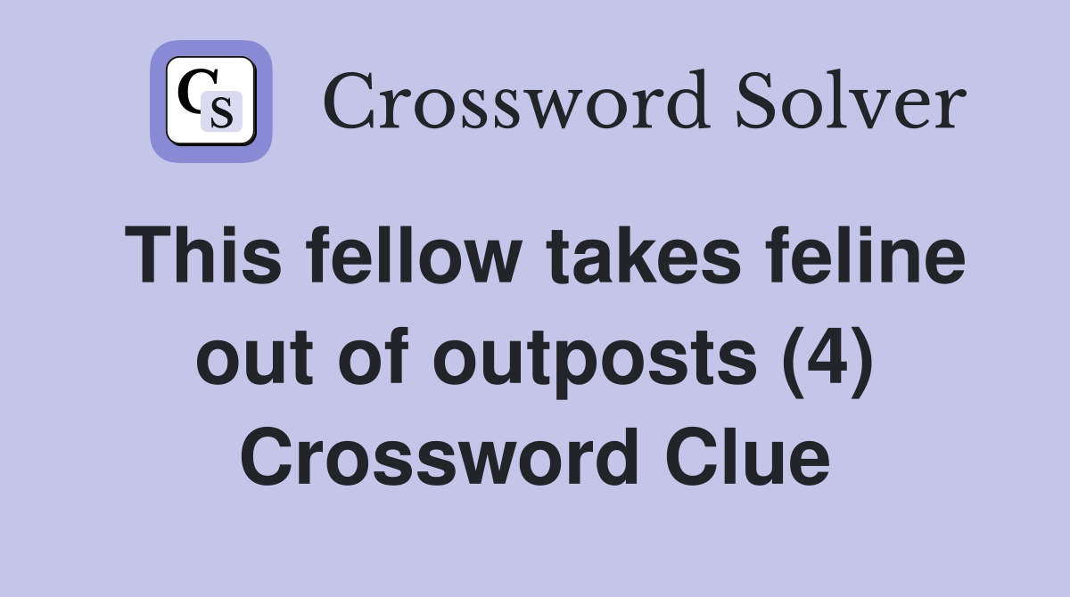 This fellow takes feline out of outposts (4) Crossword Clue