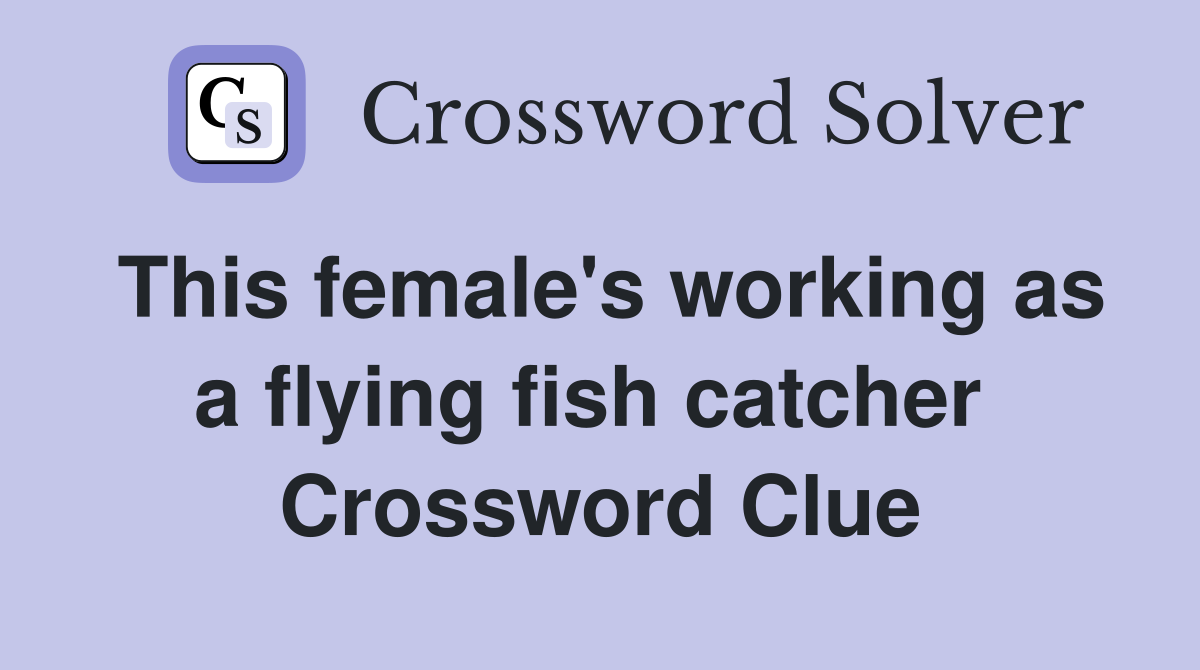 This female's working as a flying fish catcher  Crossword Clue