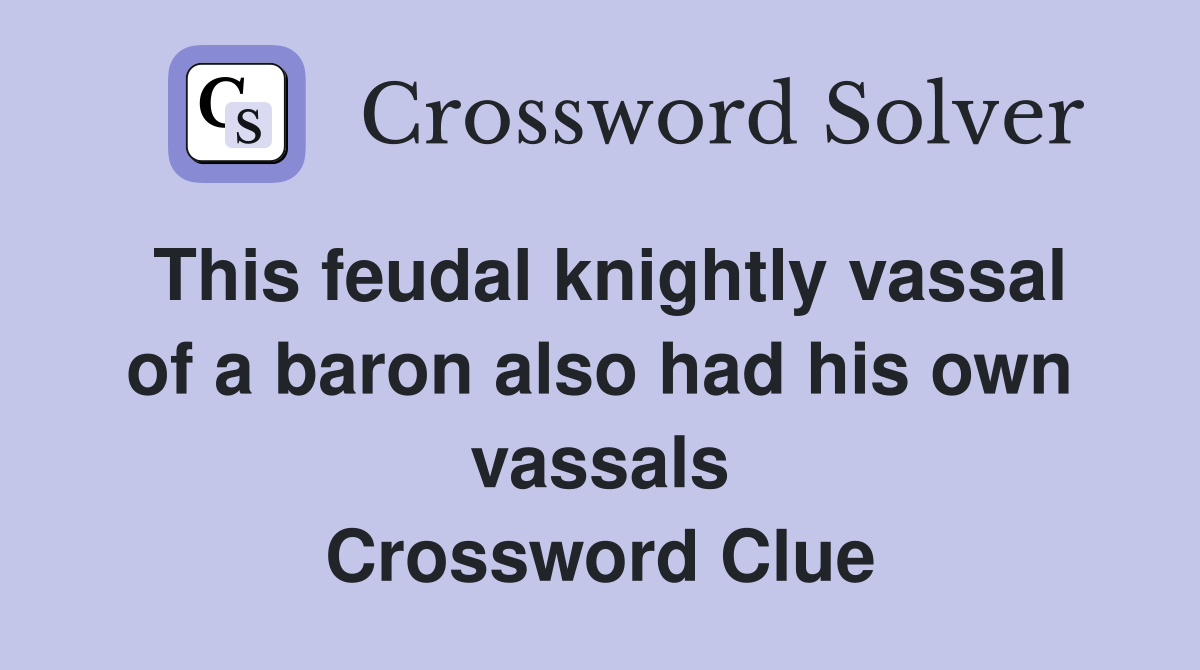 This feudal knightly vassal of a baron also had his own vassals Crossword Clue