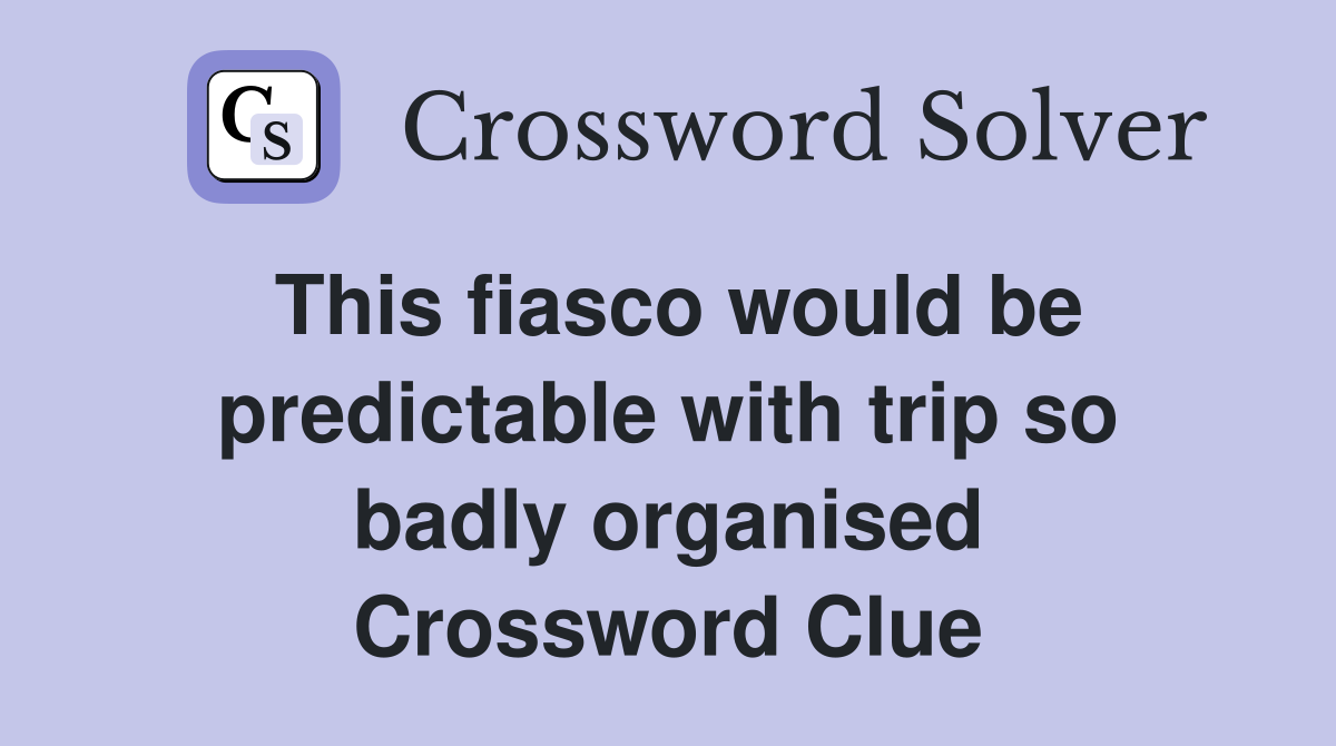 This fiasco would be predictable with trip so badly organised Crossword Clue