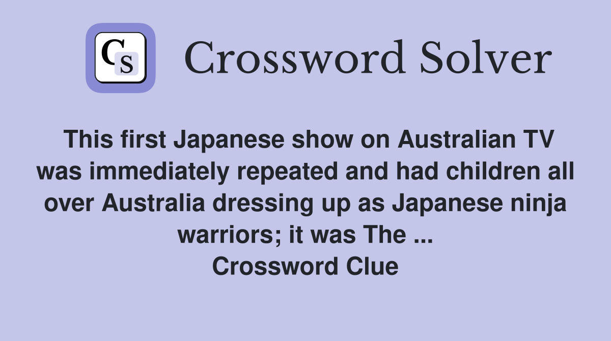 This first Japanese show on Australian TV was immediately repeated and had children all over Australia dressing up as Japanese ninja warriors; it was The ... Crossword Clue