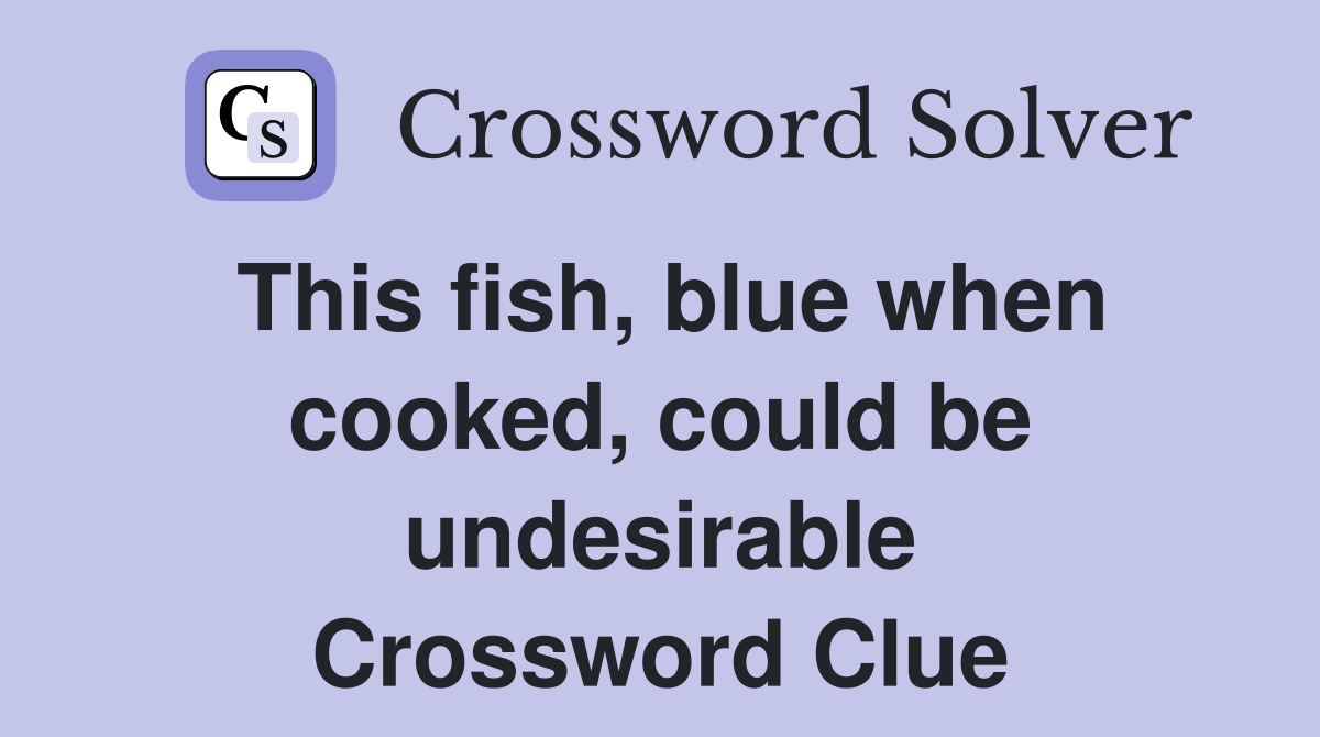 This fish, blue when cooked, could be undesirable Crossword Clue
