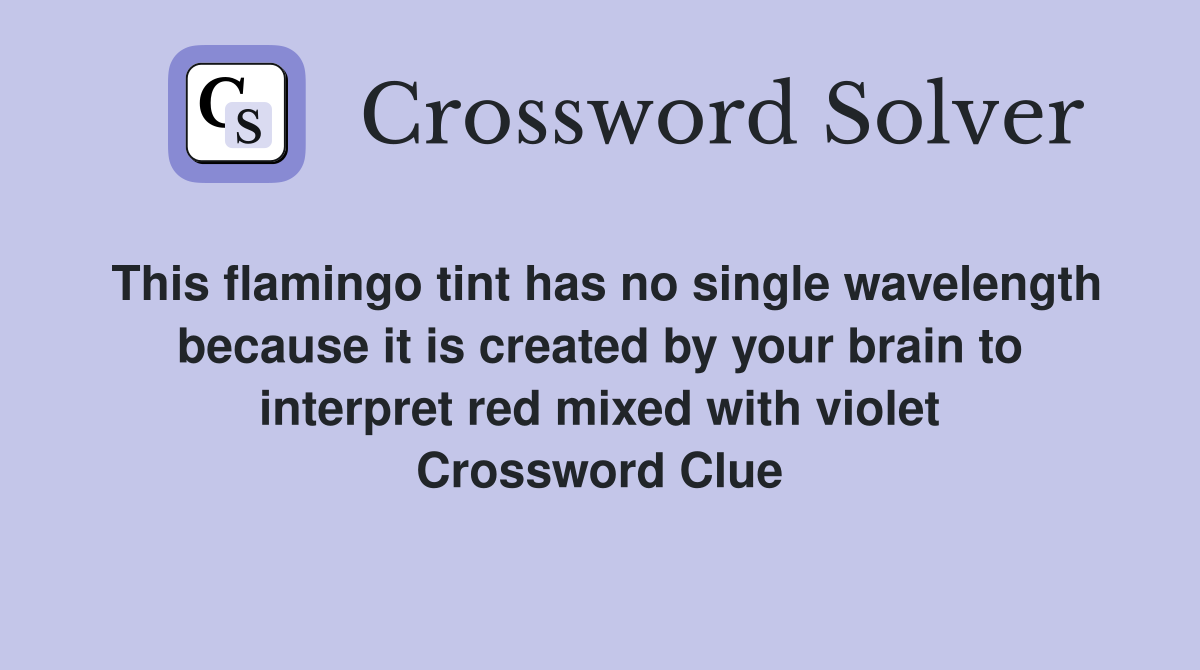 This flamingo tint has no single wavelength because it is created by your brain to interpret red mixed with violet Crossword Clue