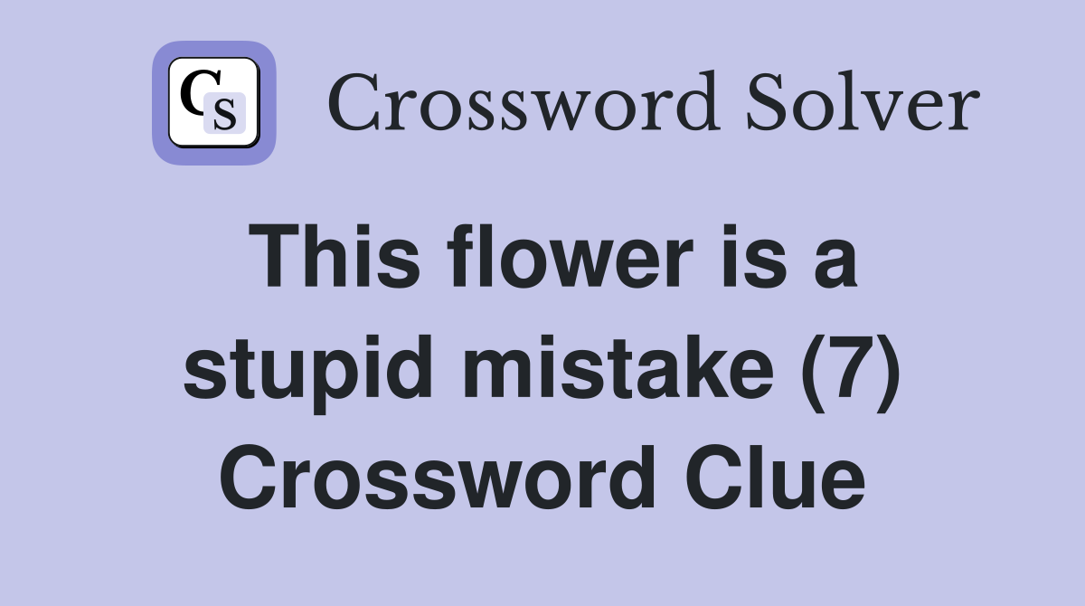 This flower is a stupid mistake (7) Crossword Clue