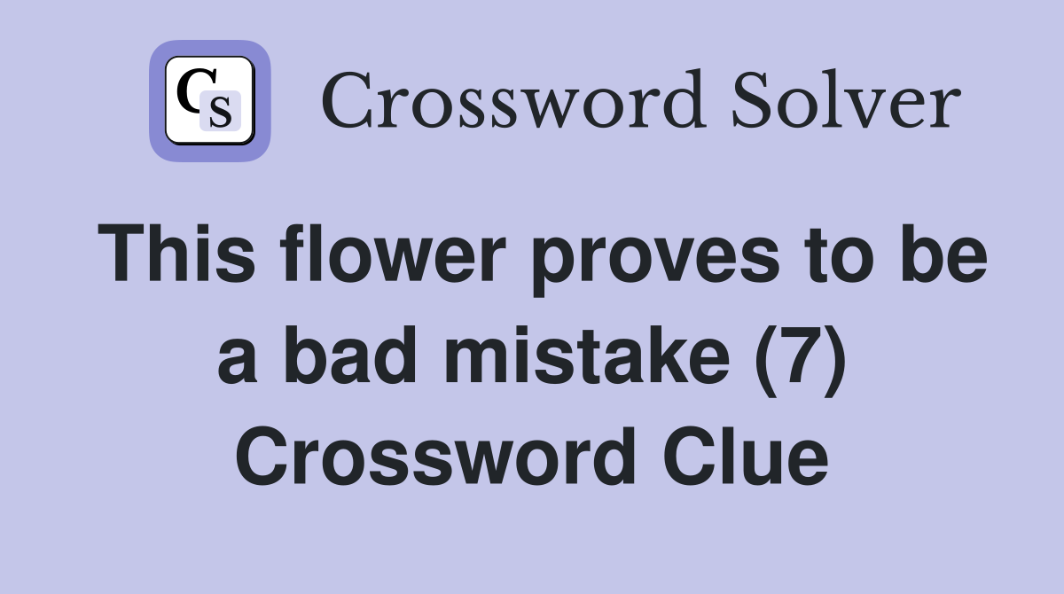This flower proves to be a bad mistake (7) Crossword Clue