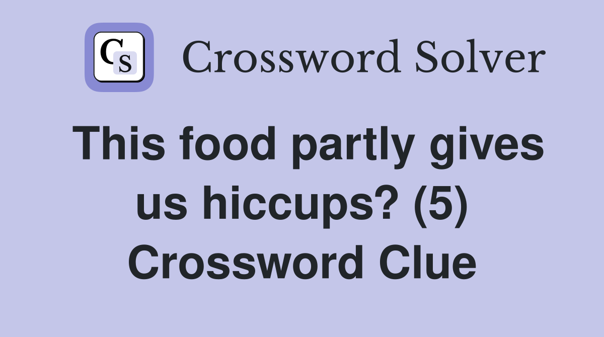 This food partly gives us hiccups? (5) Crossword Clue
