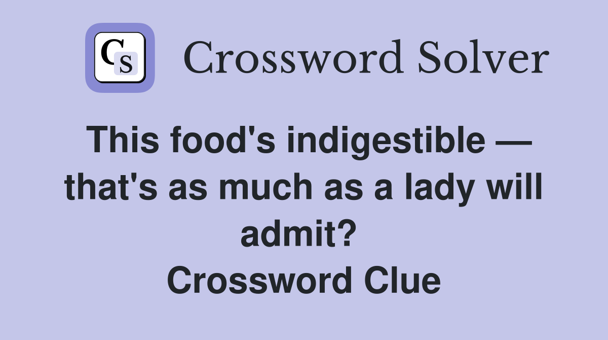 This food's indigestible — that's as much as a lady will admit?  Crossword Clue