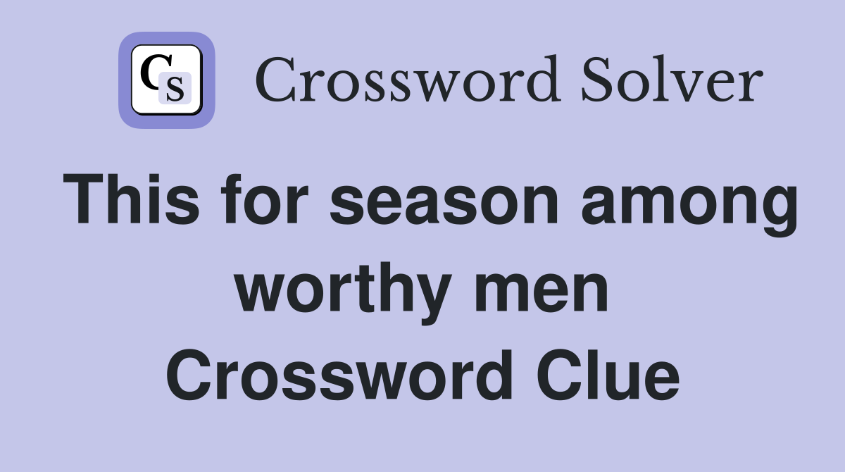 This for season among worthy men Crossword Clue