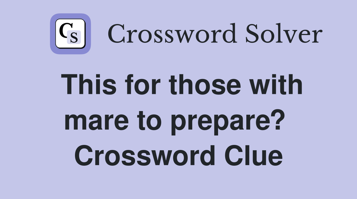 This for those with mare to prepare?  Crossword Clue