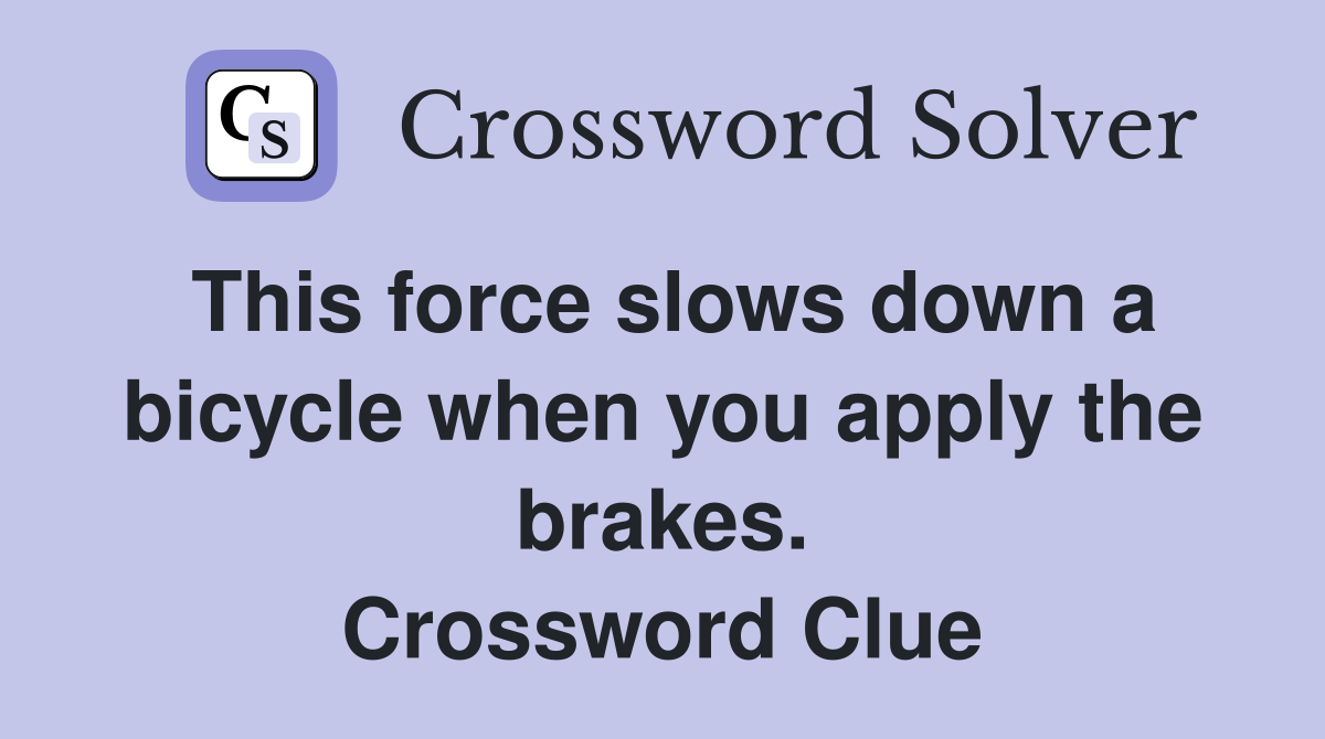 This force slows down a bicycle when you apply the brakes. Crossword Clue