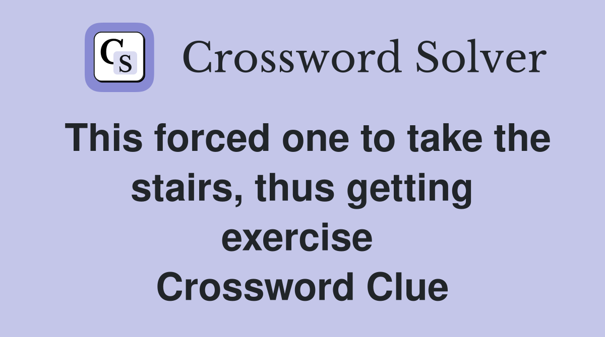 This forced one to take the stairs, thus getting exercise  Crossword Clue