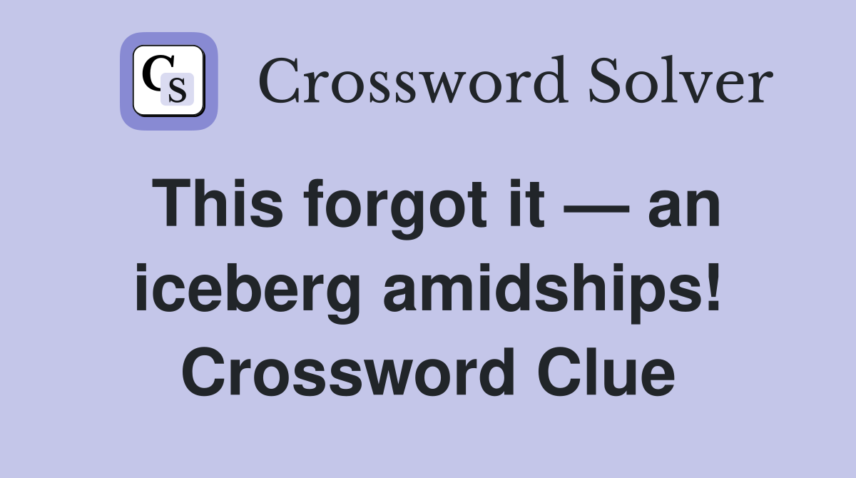 This forgot it — an iceberg amidships! Crossword Clue