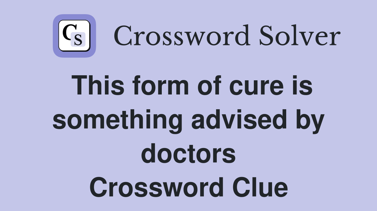 This form of cure is something advised by doctors Crossword Clue